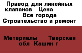 Привод для линейных клапанов › Цена ­ 5 000 - Все города Строительство и ремонт » Материалы   . Тверская обл.,Кашин г.